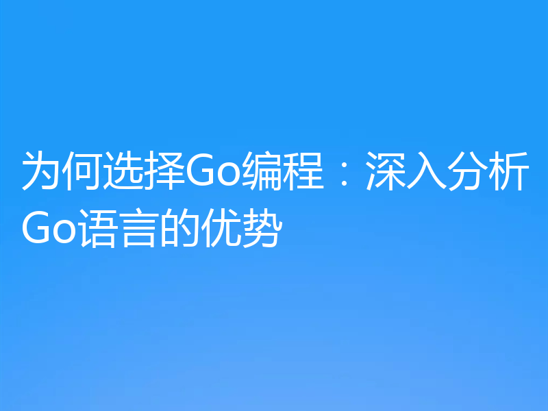 为何选择Go编程:深入分析Go语言的优势
