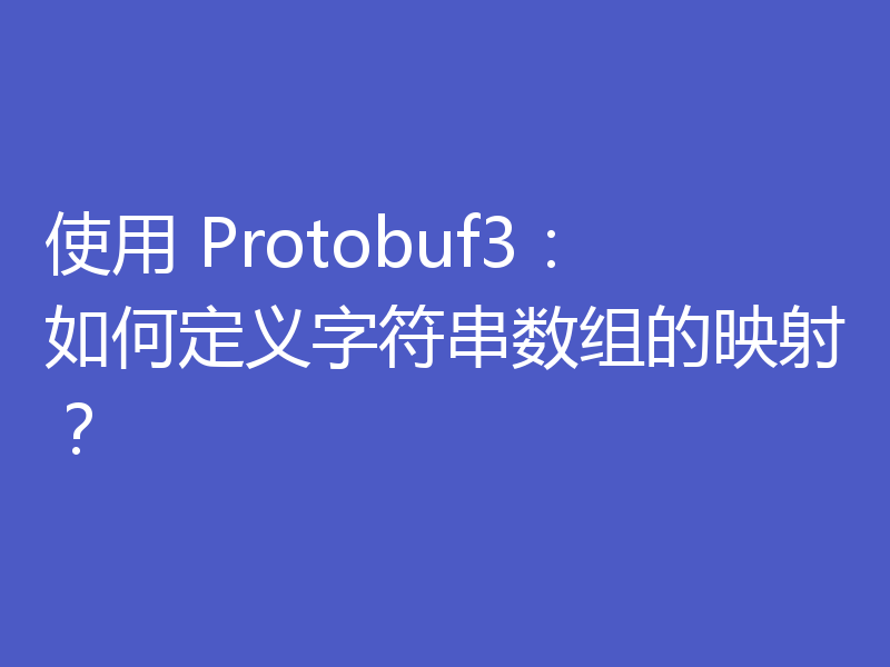 使用 Protobuf3:如何定义字符串数组的映射?