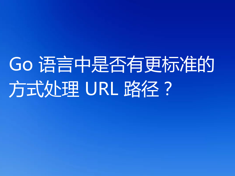 Go 语言中是否有更标准的方式处理 URL 路径?