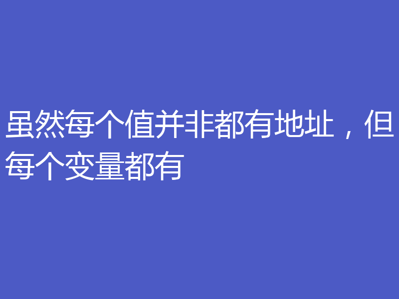虽然每个值并非都有地址,但每个变量都有