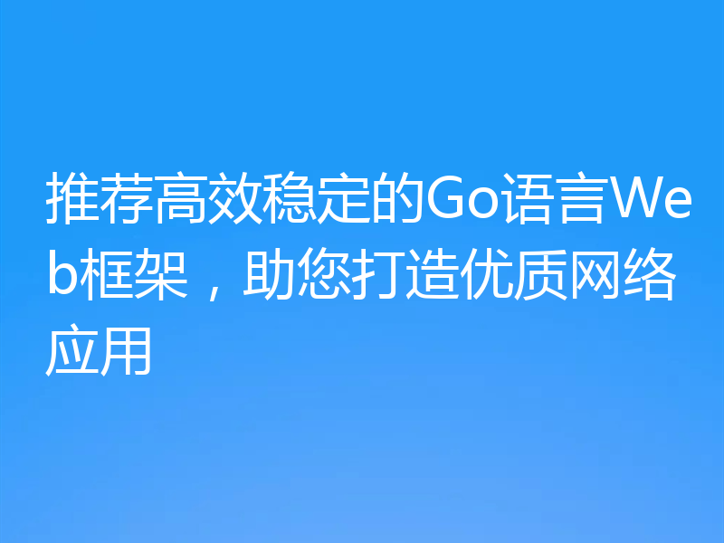 推荐高效稳定的Go语言Web框架,助您打造优质网络应用