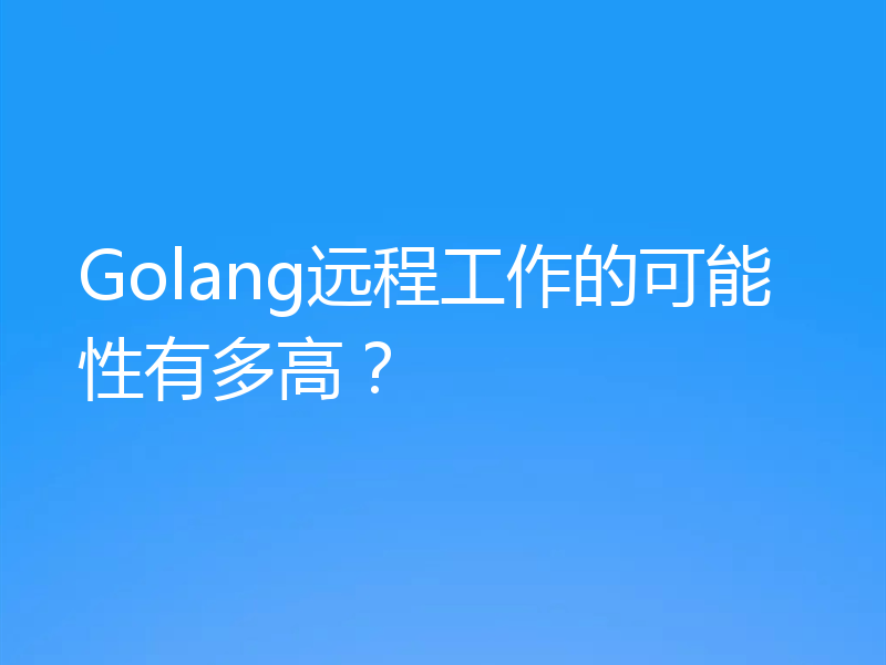 Golang远程工作的可能性有多高?