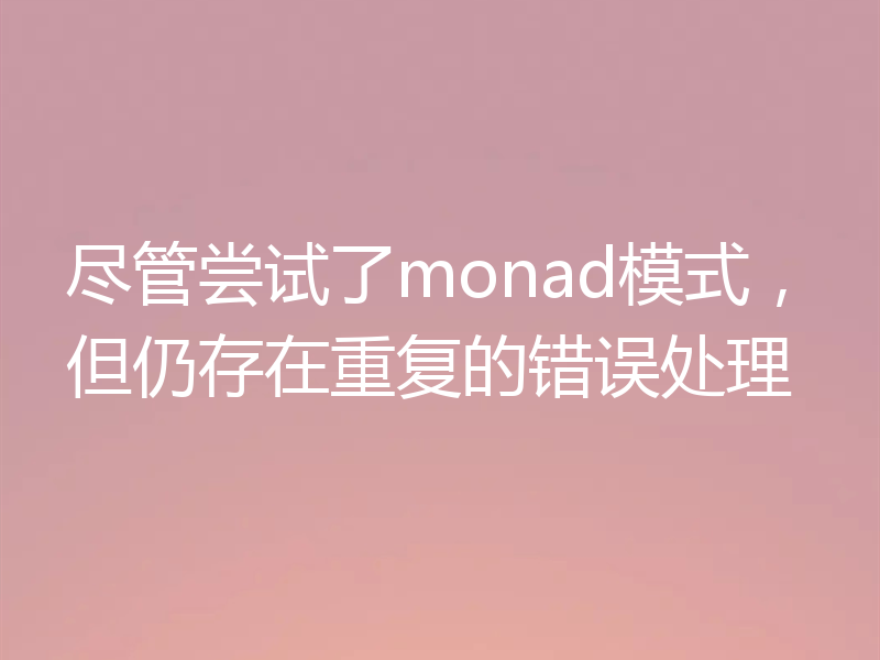 尽管尝试了monad模式，但仍存在重复的错误处理