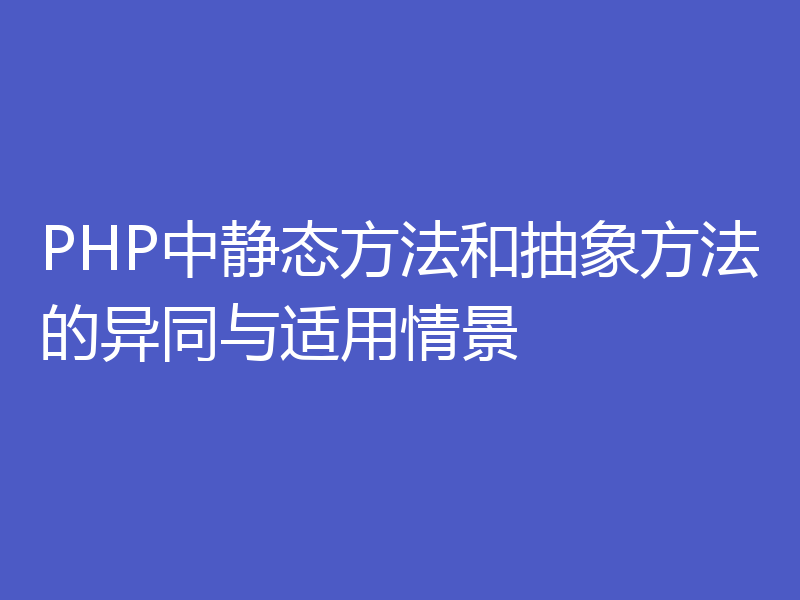 PHP中静态方法和抽象方法的异同与适用情景