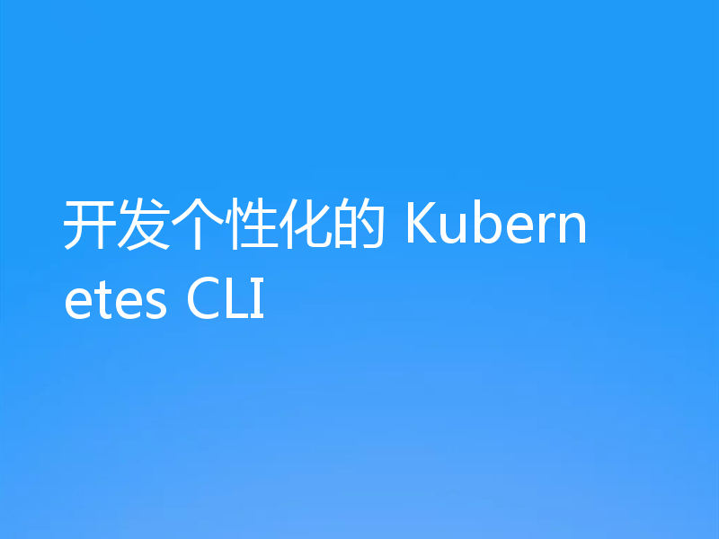开发个性化的 Kubernetes CLI