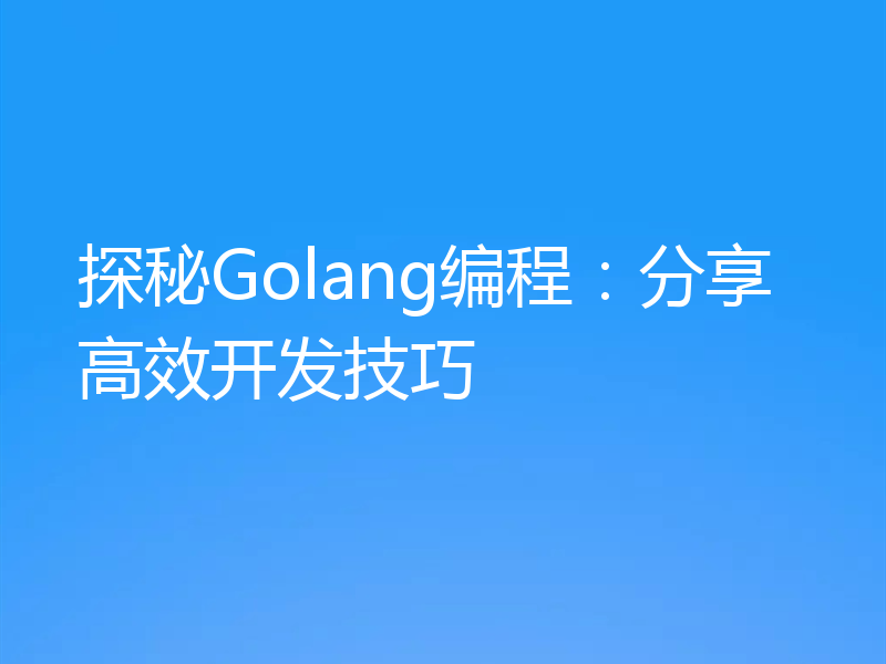 探秘Golang编程:分享高效开发技巧