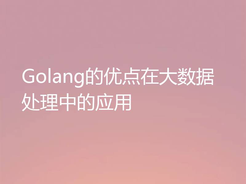 Golang的优点在大数据处理中的应用