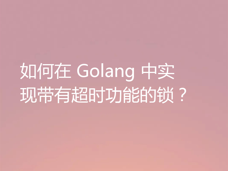 如何在 Golang 中实现带有超时功能的锁?