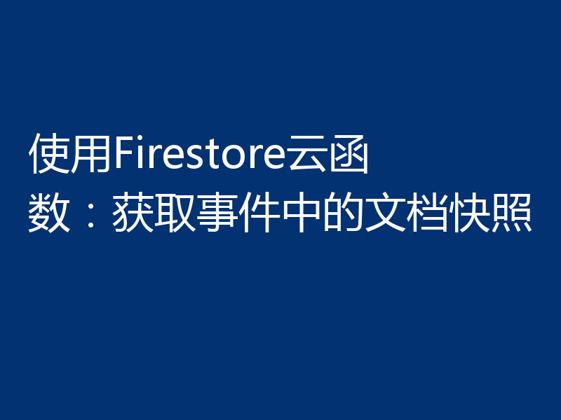 使用Firestore云函数:获取事件中的文档快照