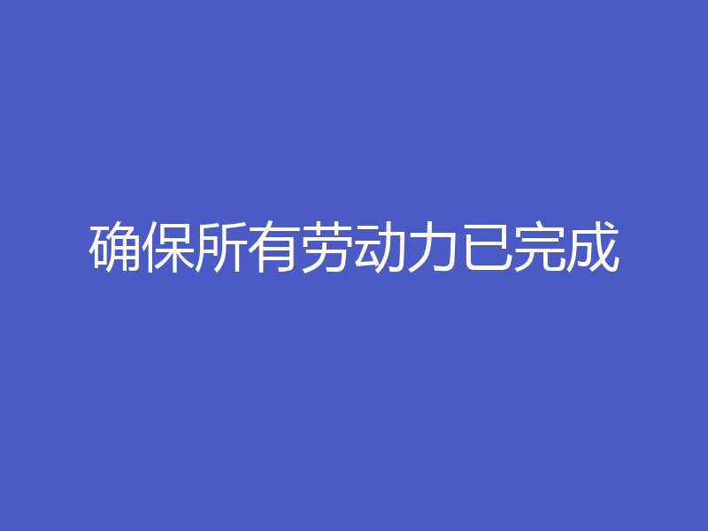 确保所有劳动力已完成