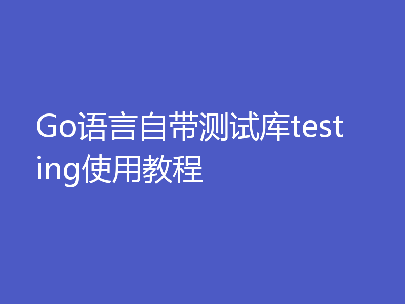 Go语言自带测试库testing使用教程