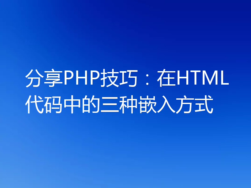 分享PHP技巧:在HTML代码中的三种嵌入方式