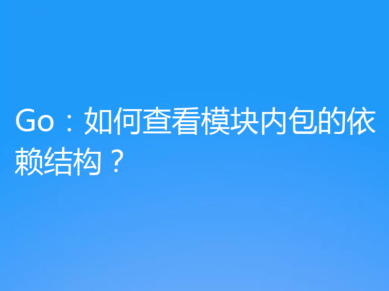 Go:如何查看模块内包的依赖结构?