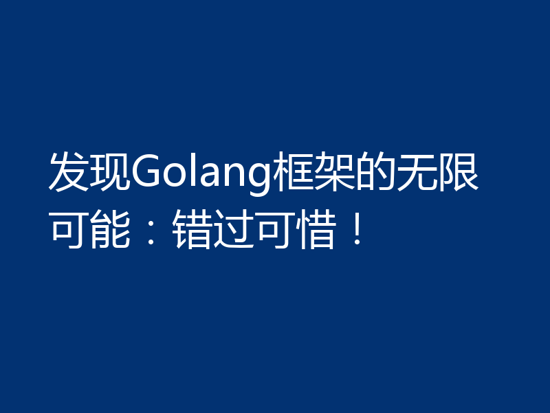 发现Golang框架的无限可能:错过可惜!