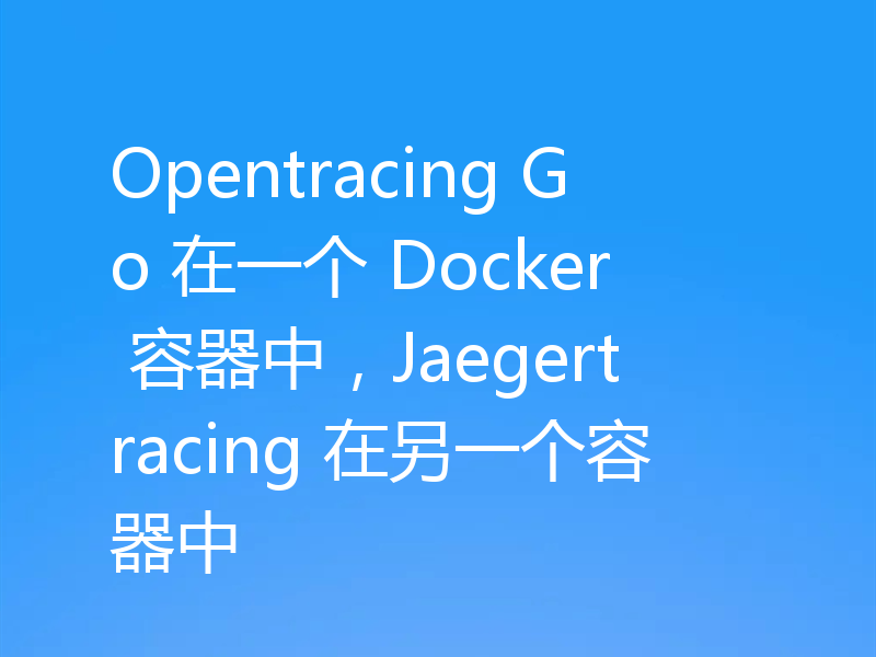 Opentracing Go 在一个 Docker 容器中,Jaegertracing 在另一个容器中
