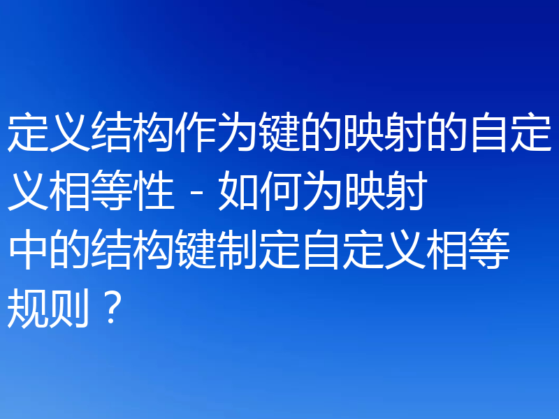 定义结构作为键的映射的自定义相等性 - 如何为映射中的结构键制定自定义相等规则?