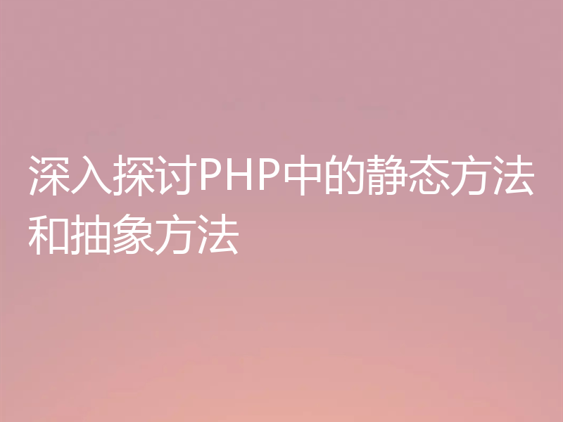 深入探讨PHP中的静态方法和抽象方法
