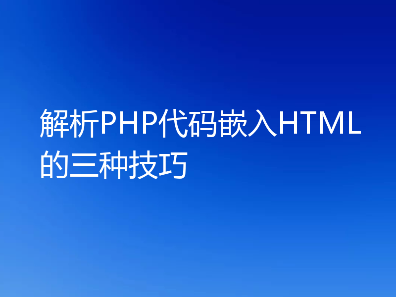 解析PHP代码嵌入HTML的三种技巧