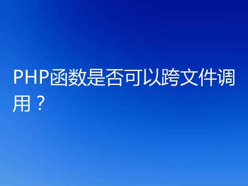 PHP函数是否可以跨文件调用?