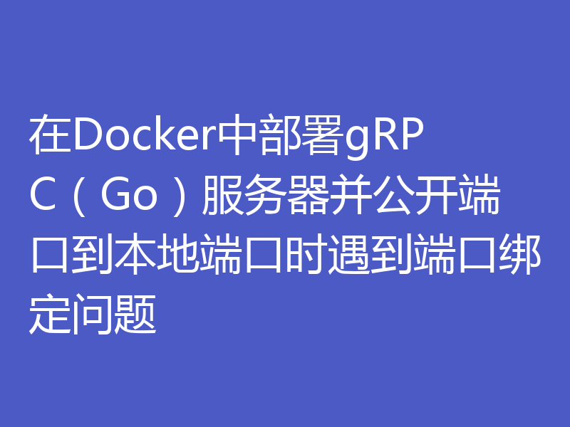 在Docker中部署gRPC(Go)服务器并公开端口到本地端口时遇到端口绑定问题