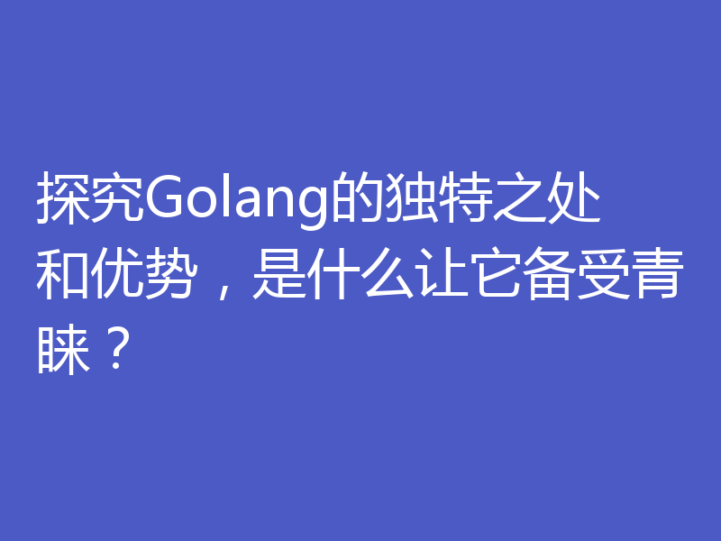 探究Golang的独特之处和优势,是什么让它备受青睐?
