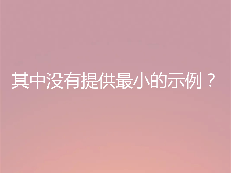 其中没有提供最小的示例？