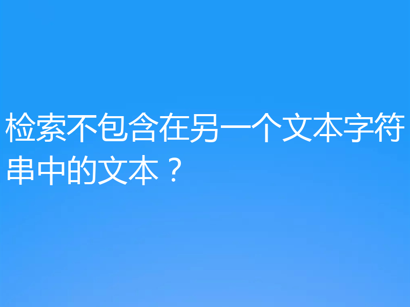 检索不包含在另一个文本字符串中的文本?