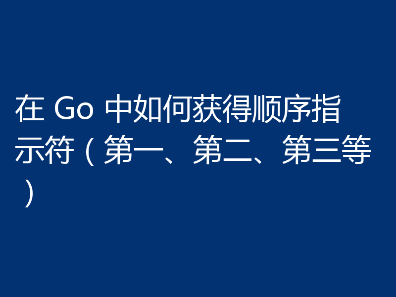 在 Go 中如何获得顺序指示符（第一、第二、第三等）