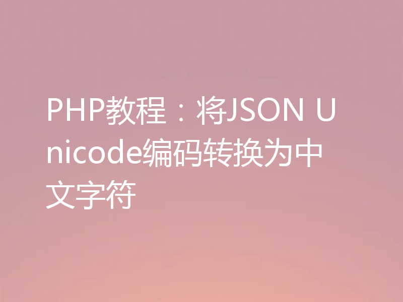 PHP教程:将JSON Unicode编码转换为中文字符