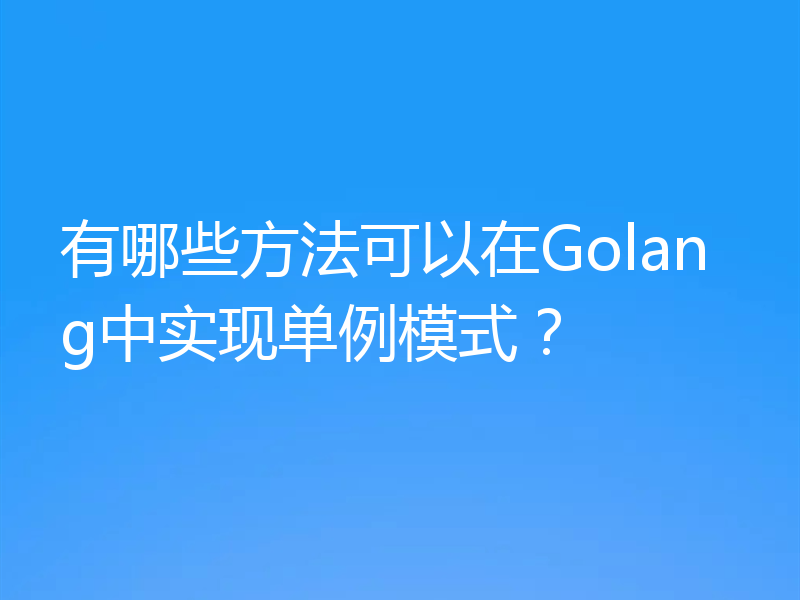 有哪些方法可以在Golang中实现单例模式?