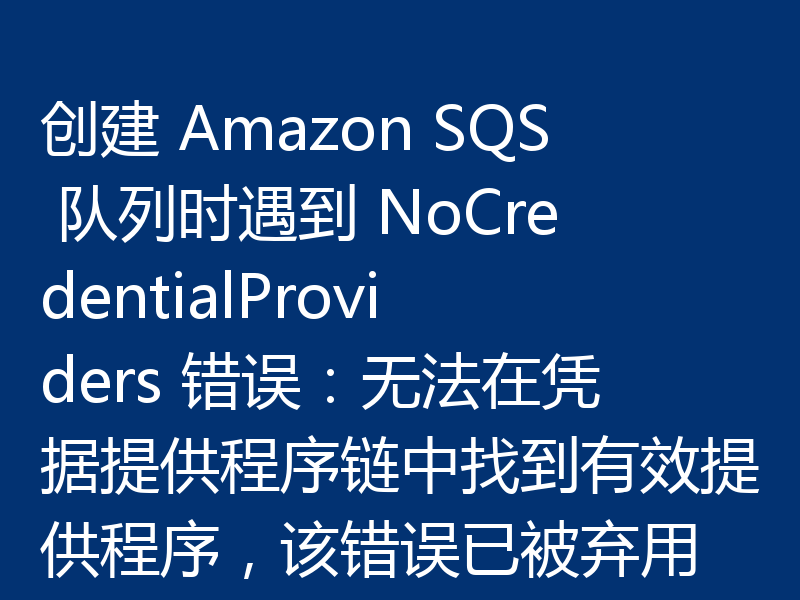 创建 Amazon SQS 队列时遇到 NoCredentialProviders 错误:无法在凭据提供程序链中找到有效提供程序,该错误已被弃用