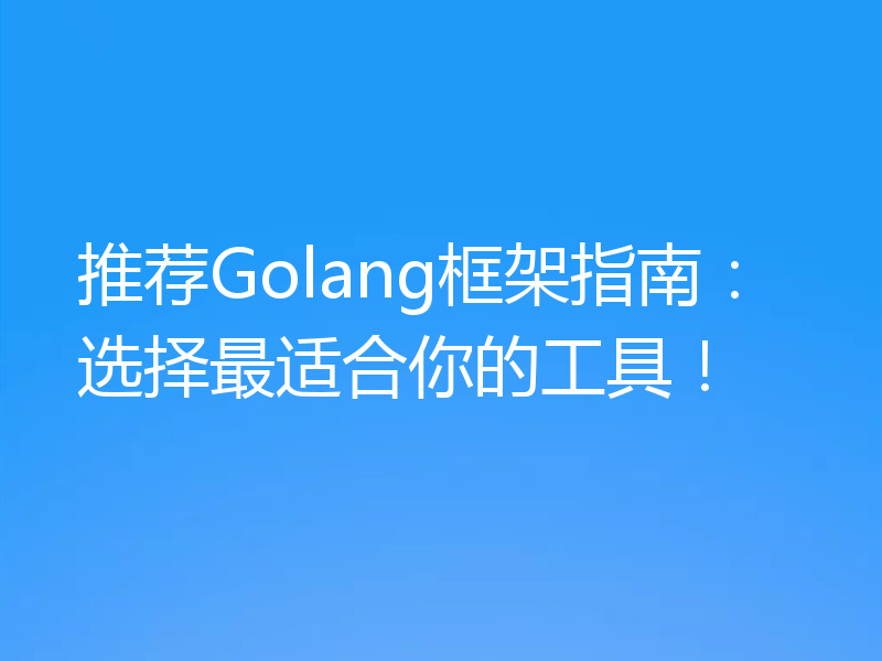 推荐Golang框架指南:选择最适合你的工具!