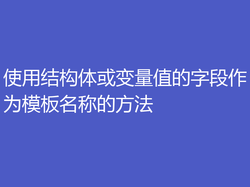 使用结构体或变量值的字段作为模板名称的方法