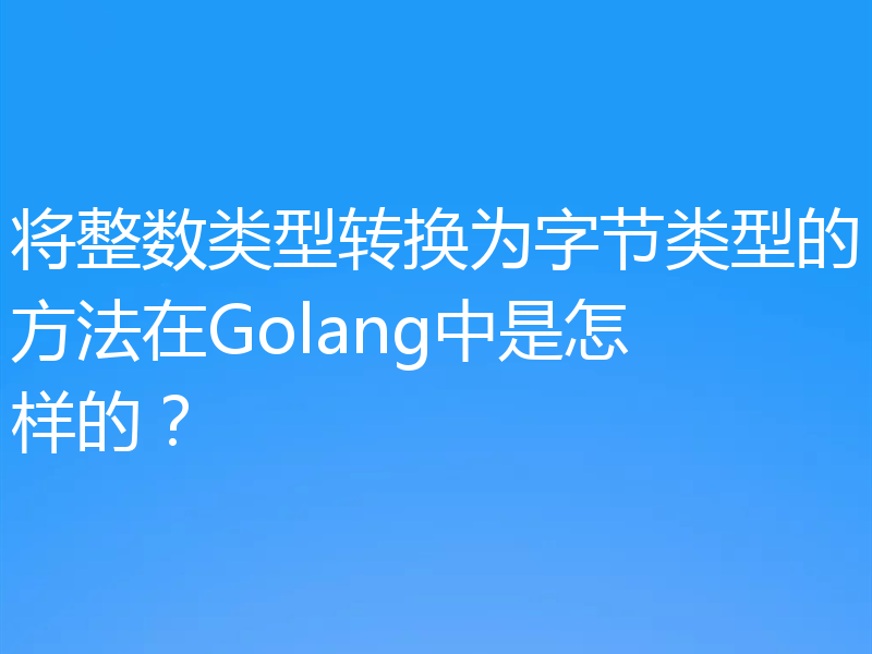 将整数类型转换为字节类型的方法在Golang中是怎样的?
