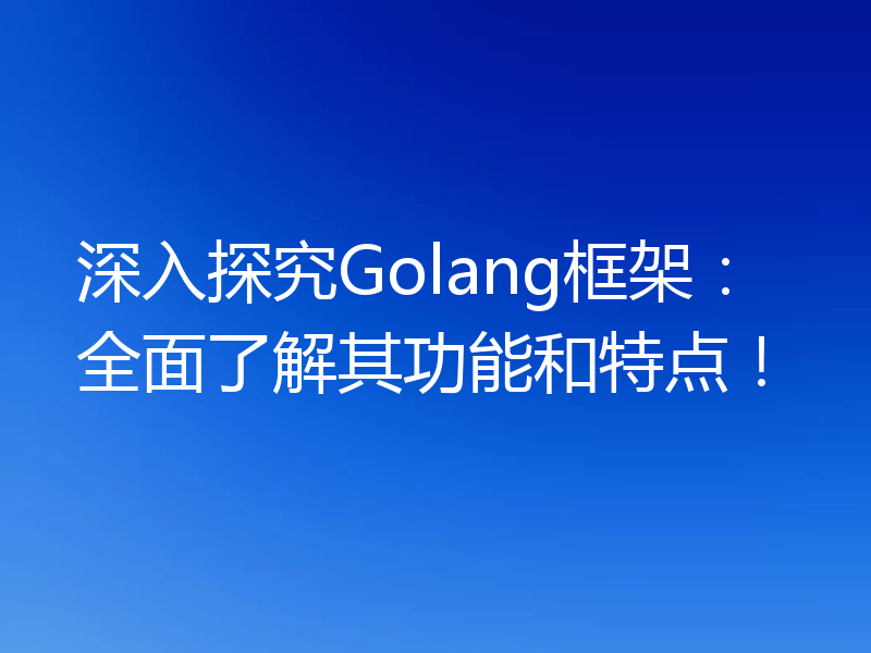 深入探究Golang框架:全面了解其功能和特点!