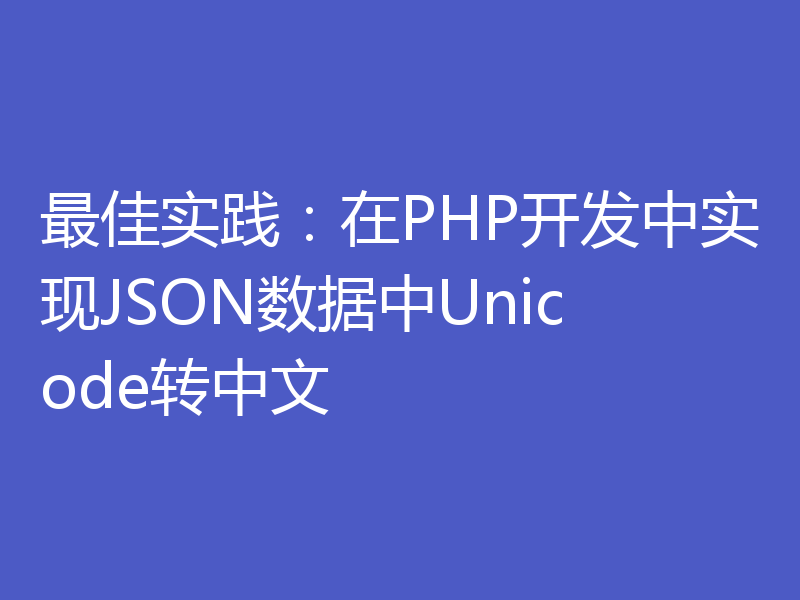 最佳实践:在PHP开发中实现JSON数据中Unicode转中文