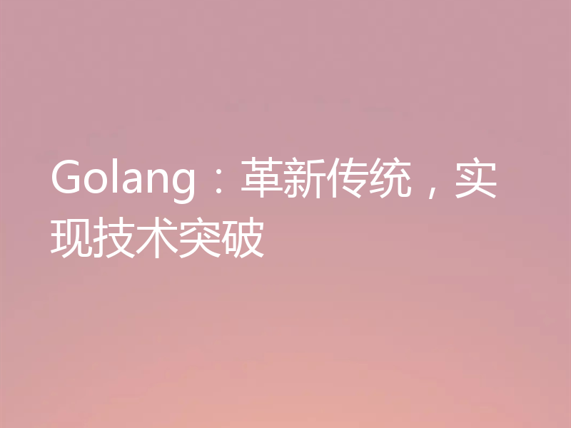 Golang:革新传统,实现技术突破