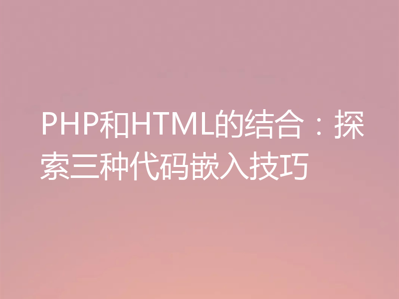 PHP和HTML的结合:探索三种代码嵌入技巧
