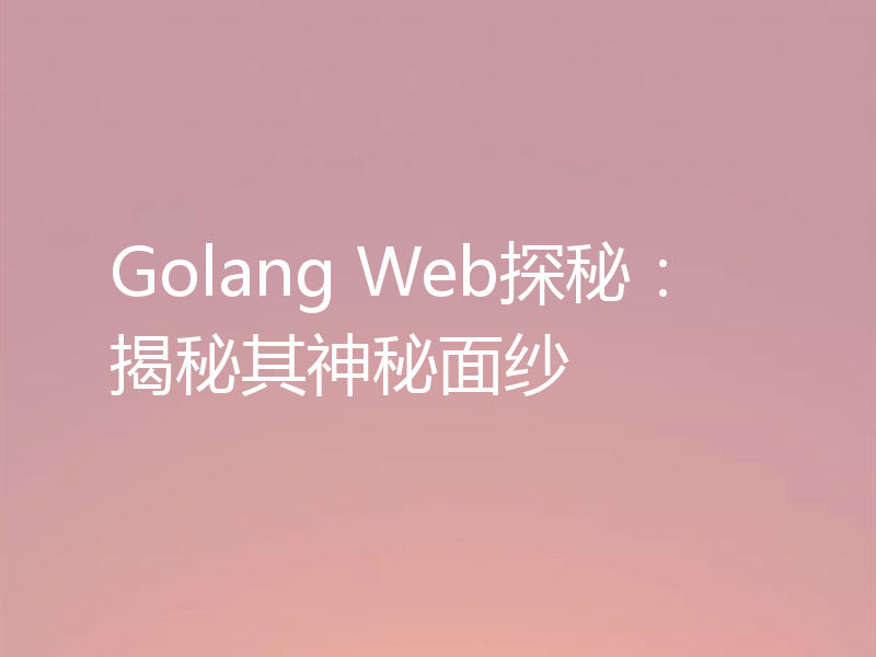 Golang Web探秘:揭秘其神秘面纱