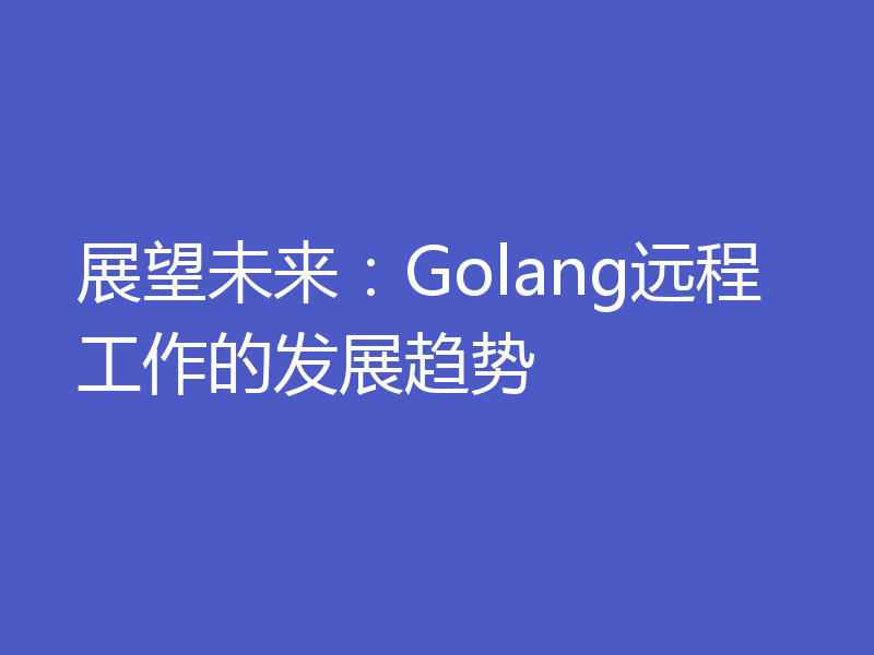 展望未来:Golang远程工作的发展趋势