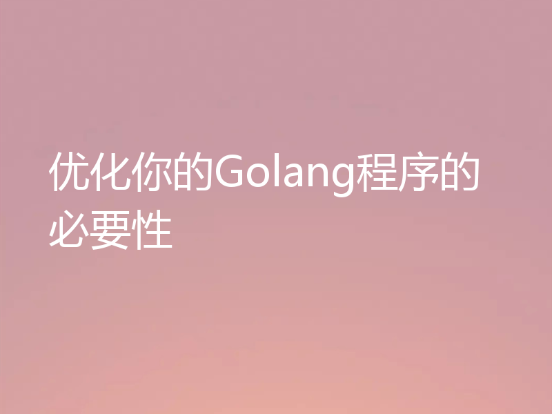 优化你的Golang程序的必要性