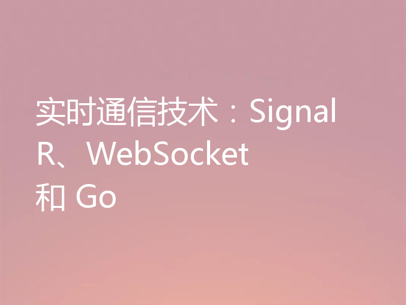 实时通信技术:SignalR、WebSocket 和 Go