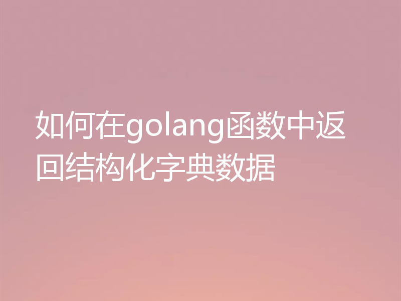 如何在golang函数中返回结构化字典数据