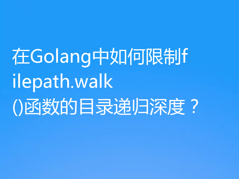 在Golang中如何限制filepath.walk()函数的目录递归深度?