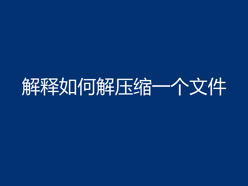 解释如何解压缩一个文件