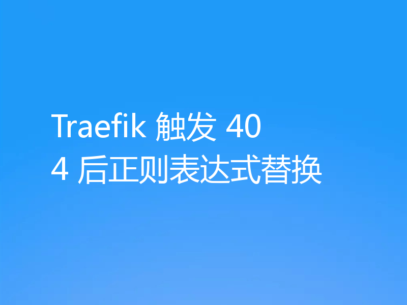 Traefik 触发 404 后正则表达式替换