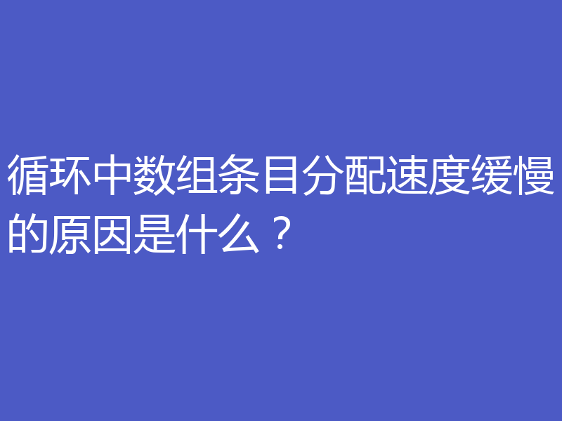 循环中数组条目分配速度缓慢的原因是什么?