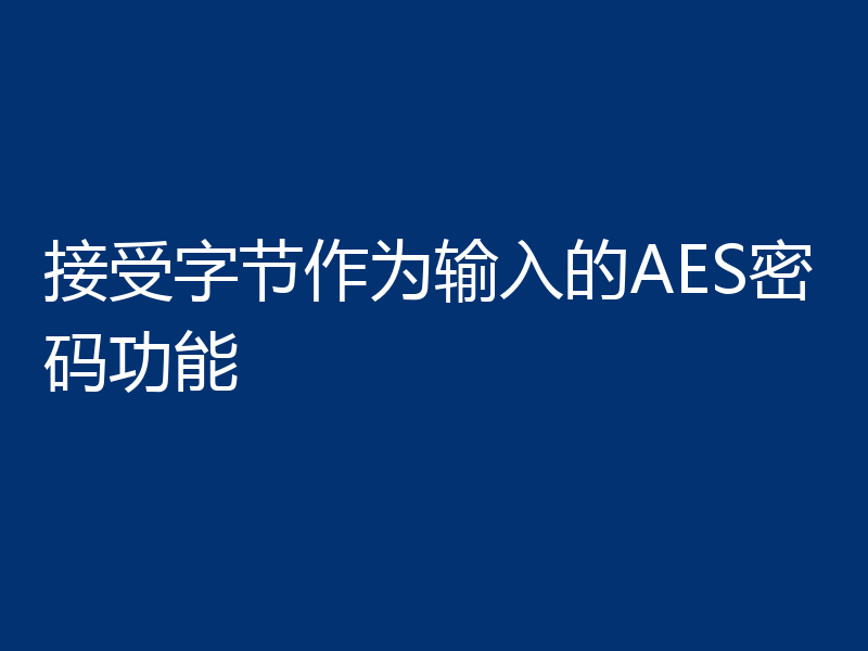 接受字节作为输入的AES密码功能