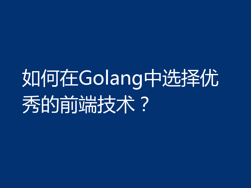 如何在Golang中选择优秀的前端技术?