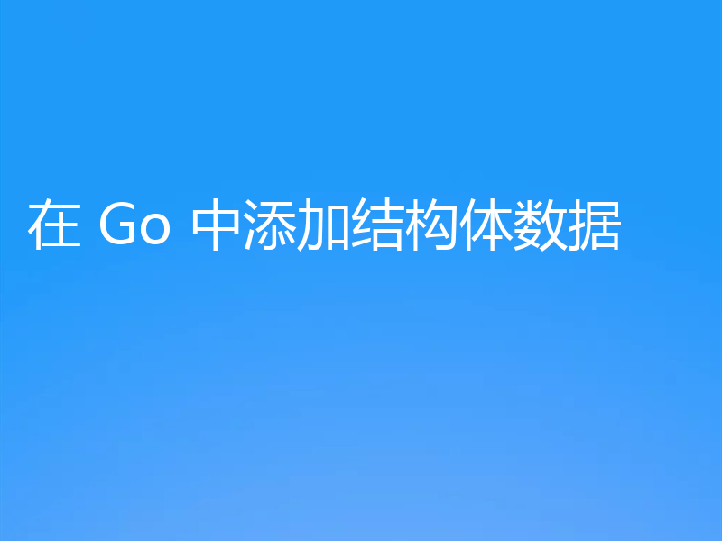 在 Go 中添加结构体数据